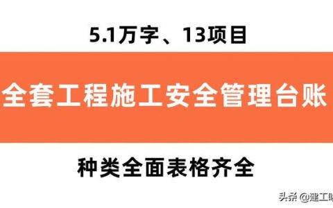 全套工程施工安全管理臺(tái)賬，5.1萬字、13項(xiàng)目，種類全面表格齊全（工程安全生產(chǎn)臺(tái)賬范本表格）